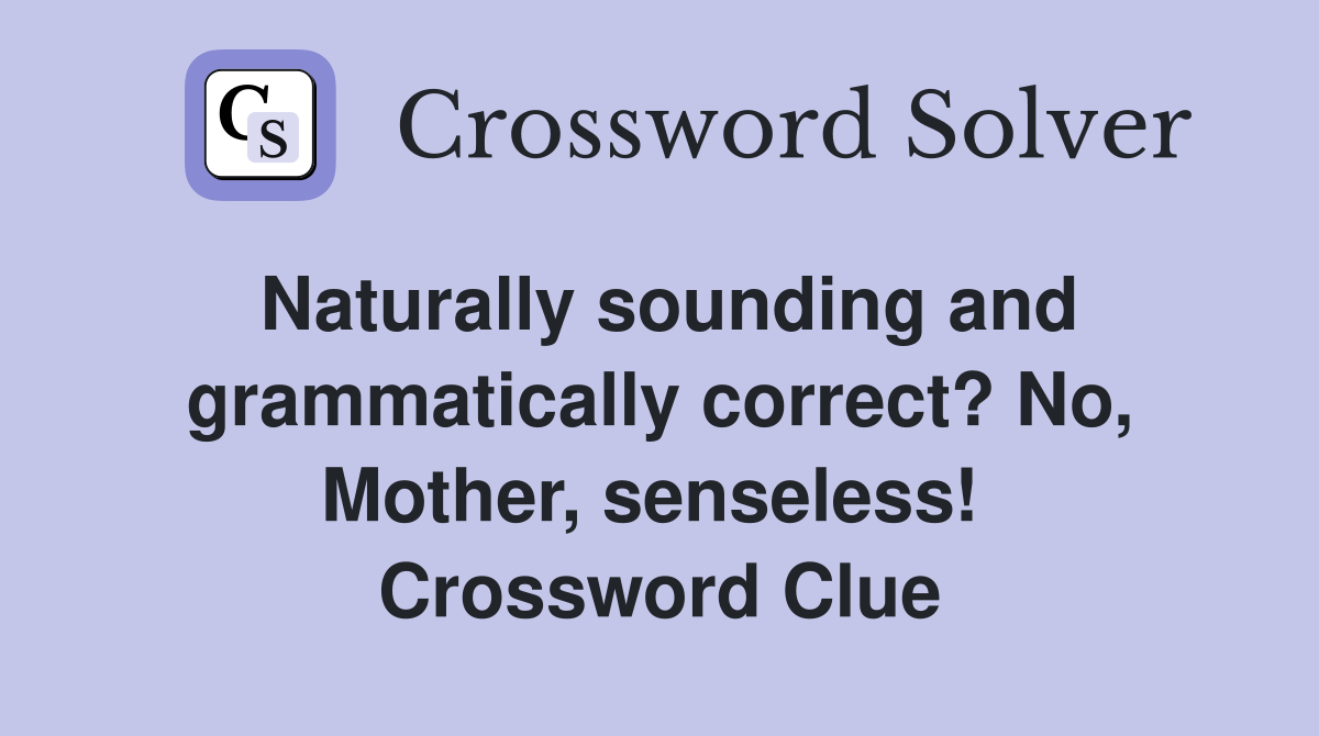Naturally sounding and grammatically correct? No, Mother, senseless!  Crossword Clue