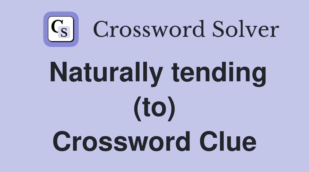 Naturally tending (to) Crossword Clue