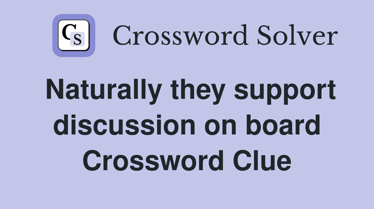 Naturally they support discussion on board Crossword Clue