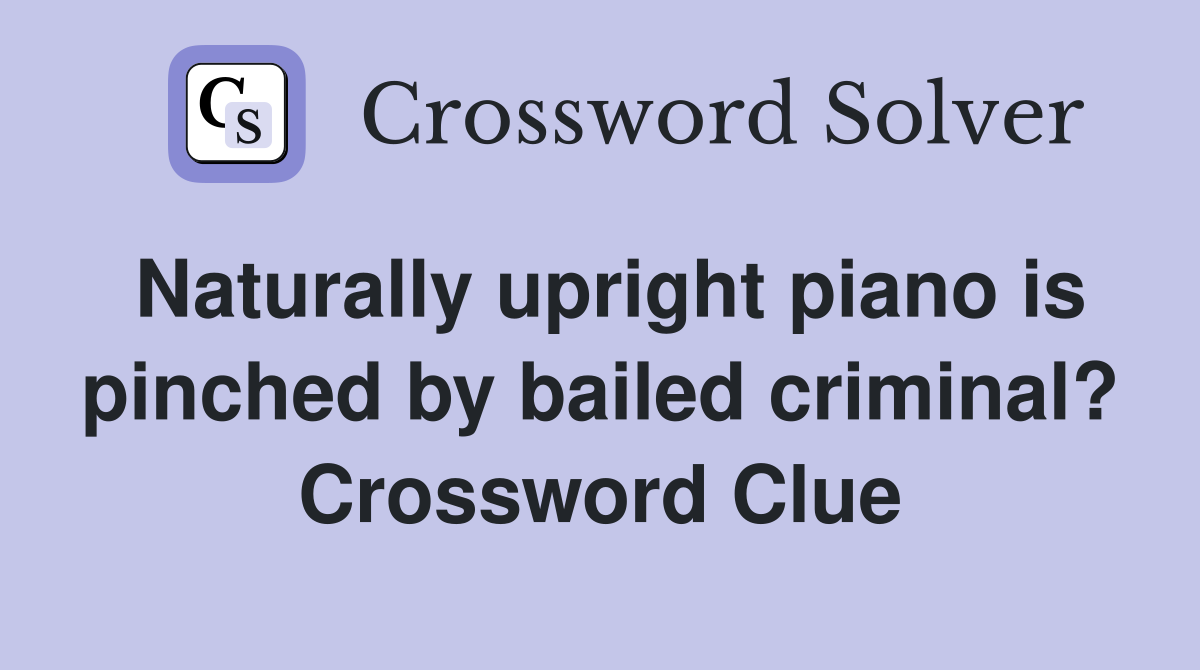 Naturally upright piano is pinched by bailed criminal? Crossword Clue