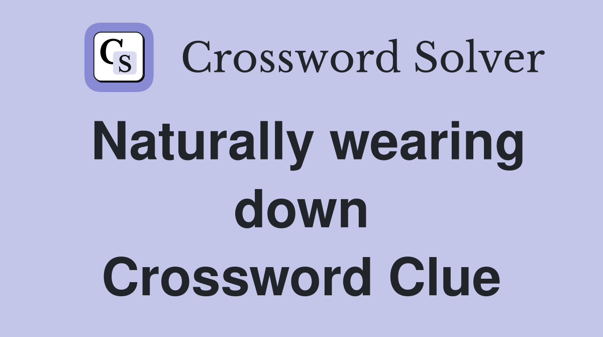 Naturally wearing down Crossword Clue