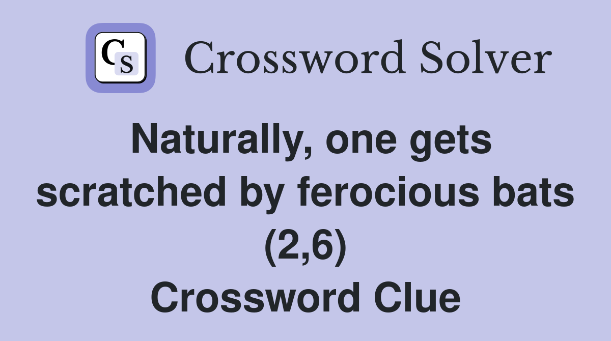 Naturally, one gets scratched by ferocious bats (2,6) Crossword Clue