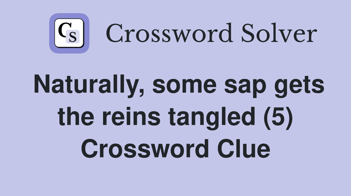 Naturally, some sap gets the reins tangled (5) Crossword Clue