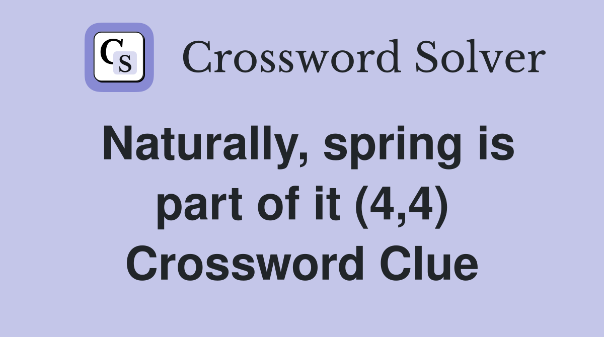 Naturally, spring is part of it (4,4) Crossword Clue