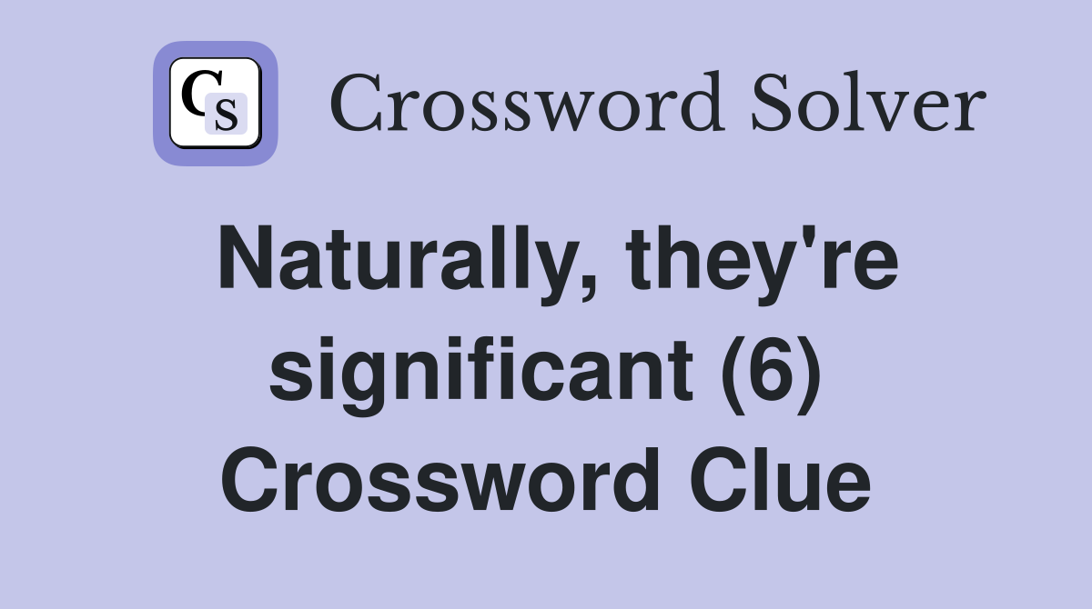 Naturally, they're significant (6) Crossword Clue