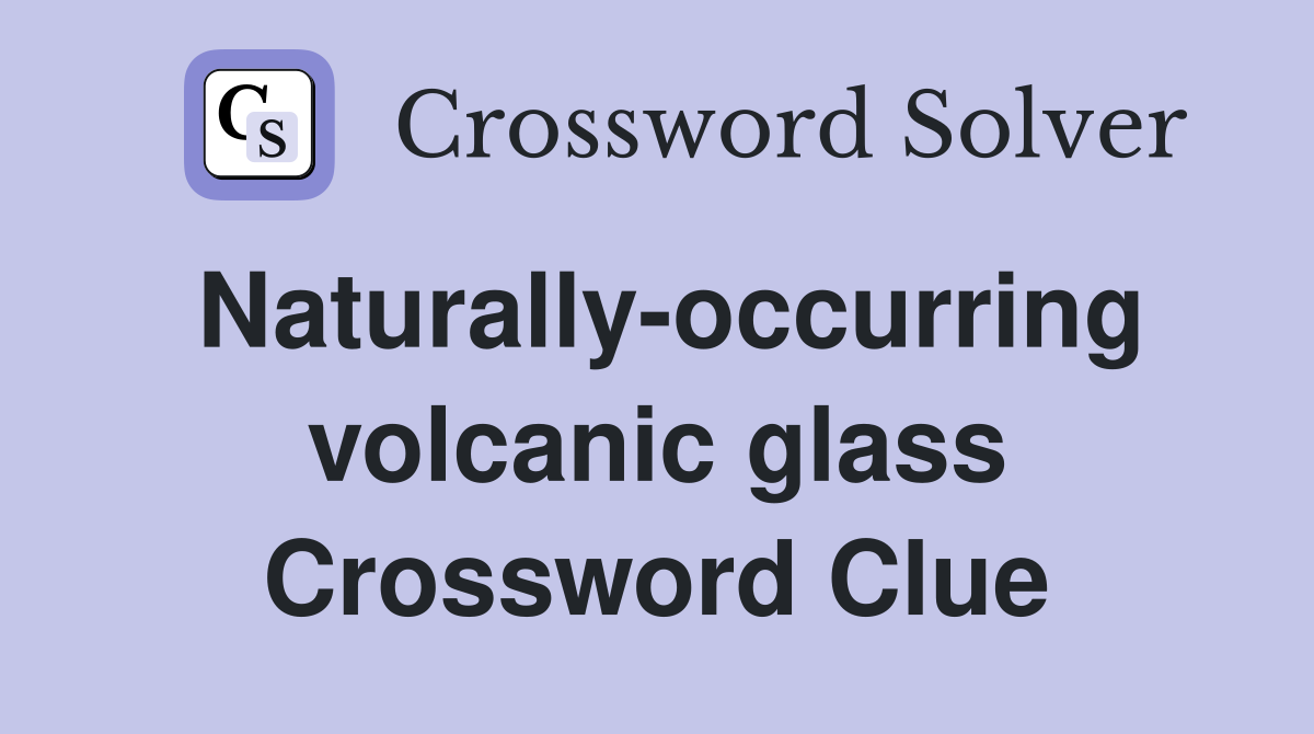 Naturally-occurring volcanic glass Crossword Clue