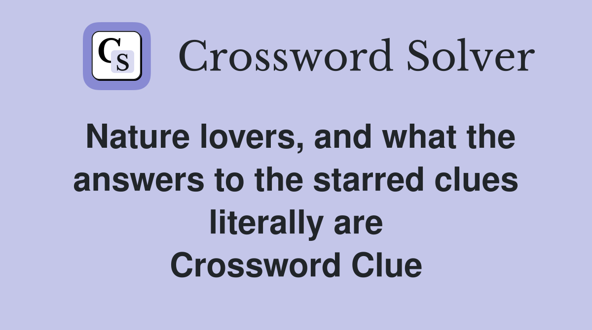 Nature lovers, and what the answers to the starred clues literally are Crossword Clue