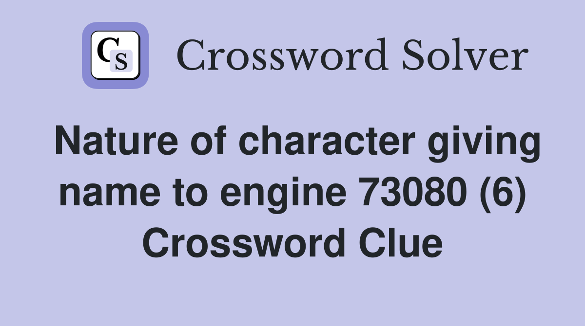 Nature of character giving name to engine 73080 (6) Crossword Clue