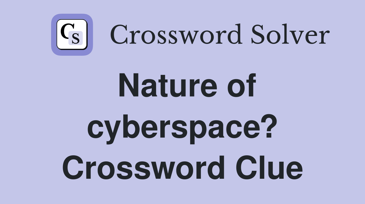 Nature of cyberspace? Crossword Clue