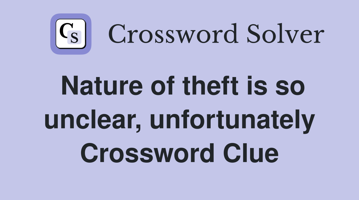Nature of theft is so unclear, unfortunately Crossword Clue
