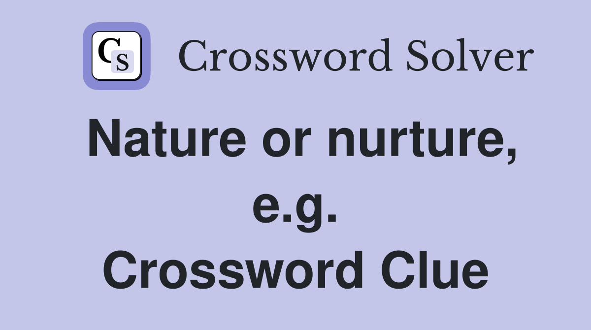 Nature or nurture, e.g. Crossword Clue