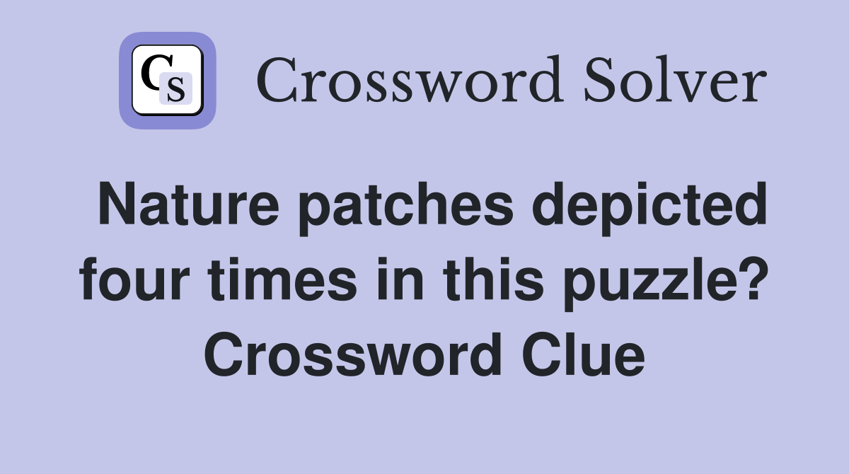 Nature patches depicted four times in this puzzle? Crossword Clue