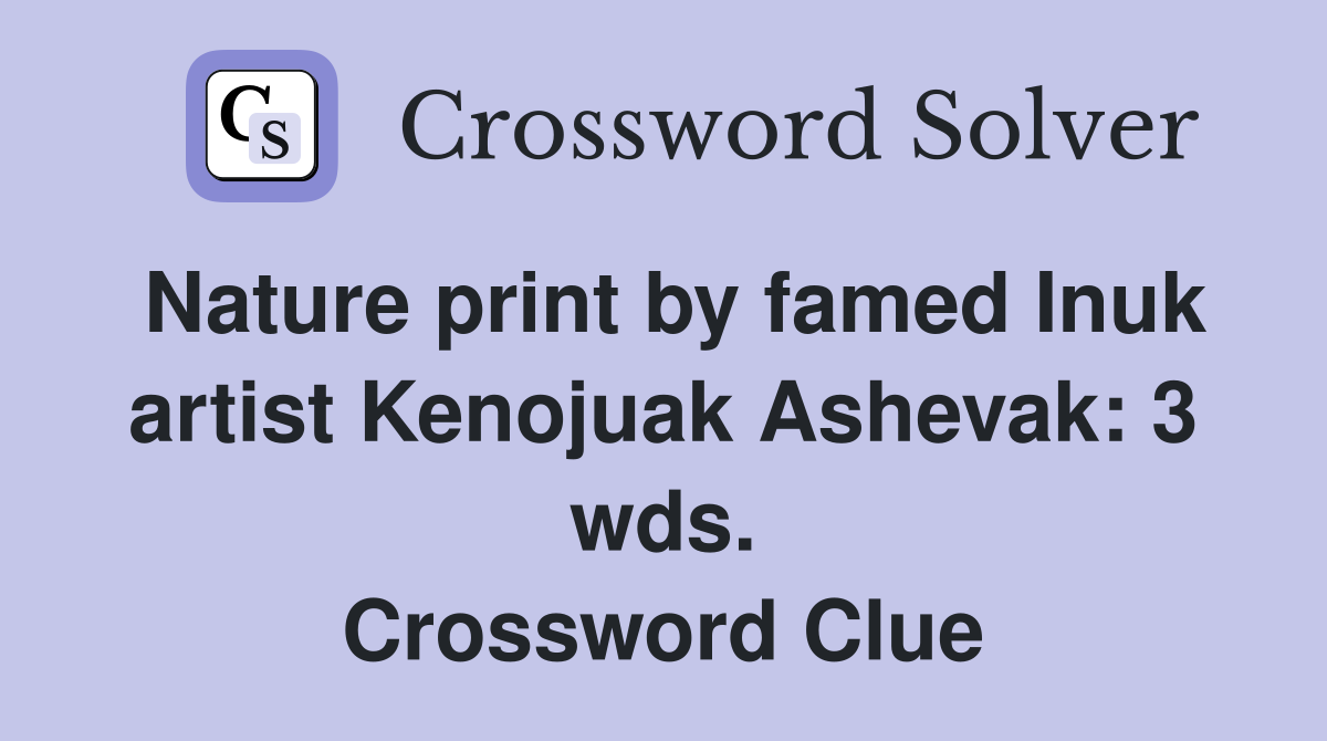 Nature print by famed Inuk artist Kenojuak Ashevak: 3 wds. Crossword Clue