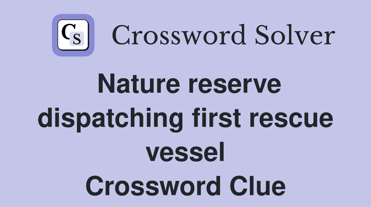Nature reserve dispatching first rescue vessel Crossword Clue