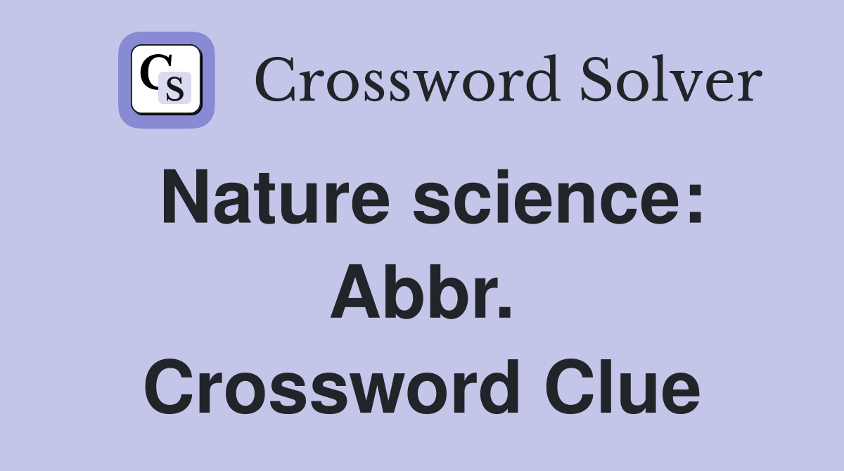 Nature science: Abbr. Crossword Clue