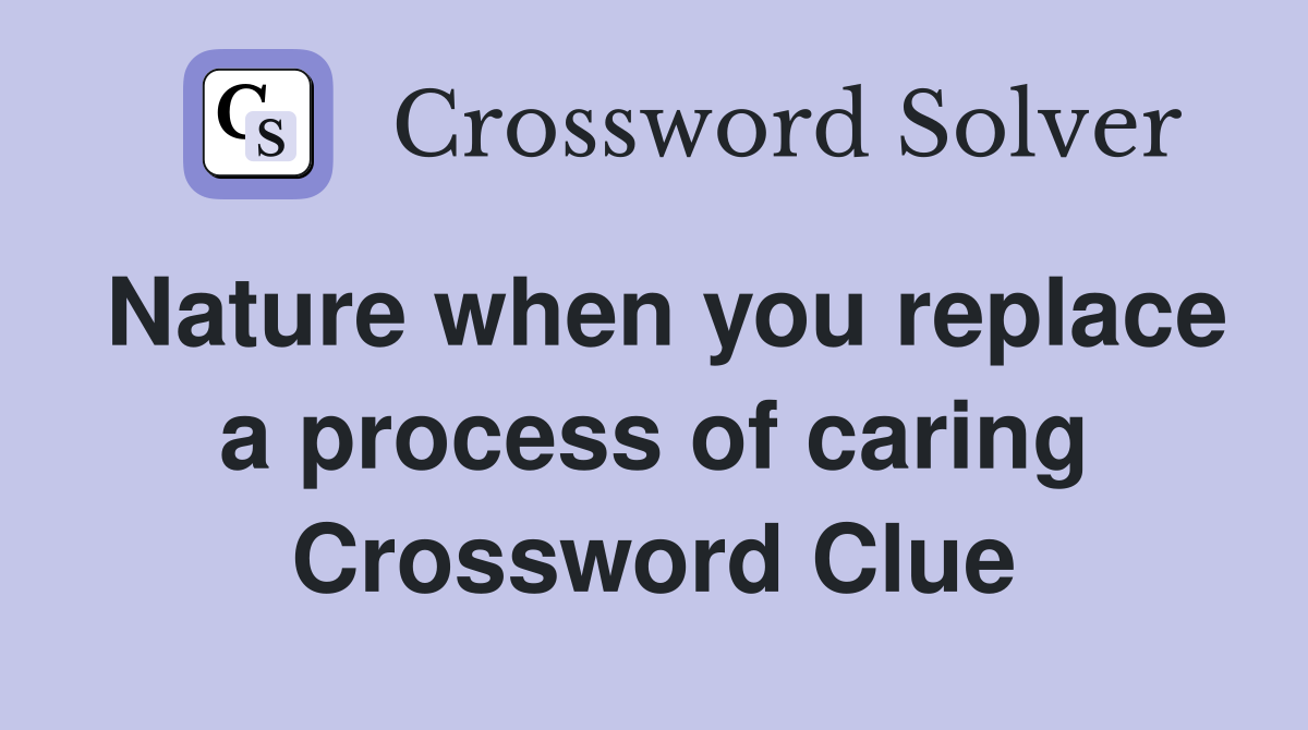 Nature when you replace a process of caring Crossword Clue