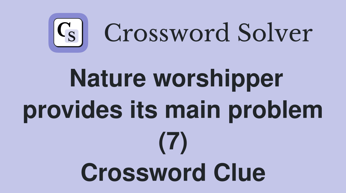 Nature worshipper provides its main problem (7) Crossword Clue