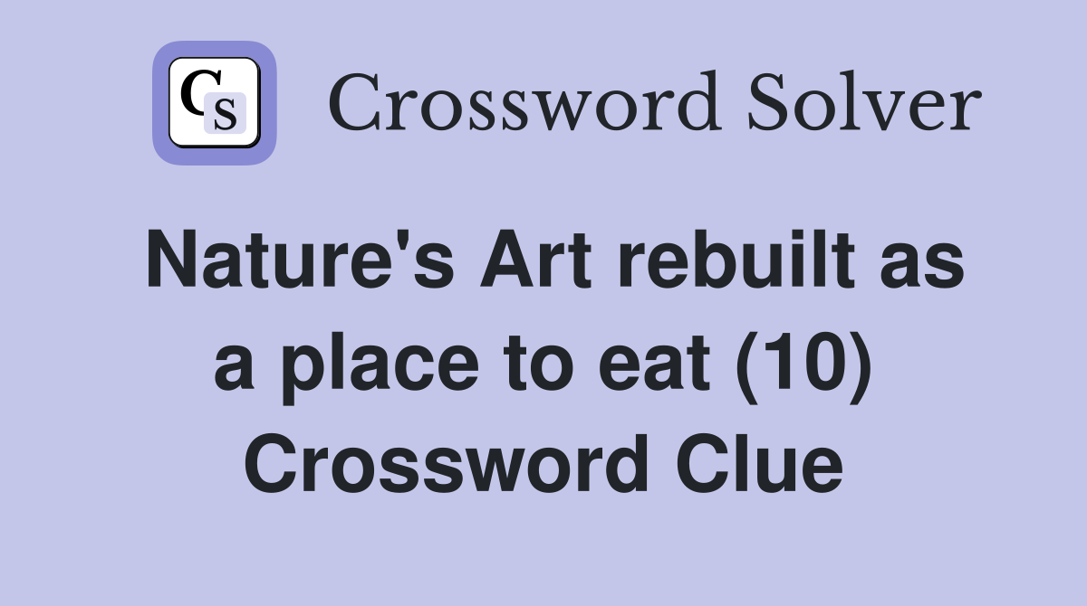 Nature's Art rebuilt as a place to eat (10) Crossword Clue