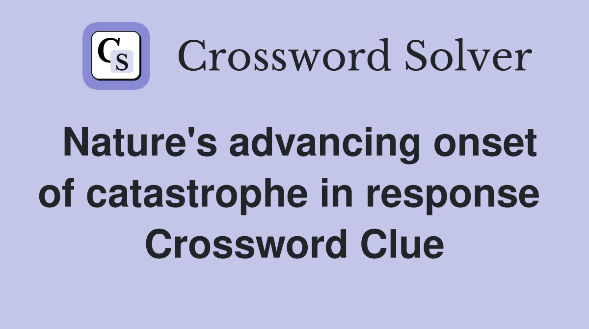 Nature's advancing onset of catastrophe in response  Crossword Clue