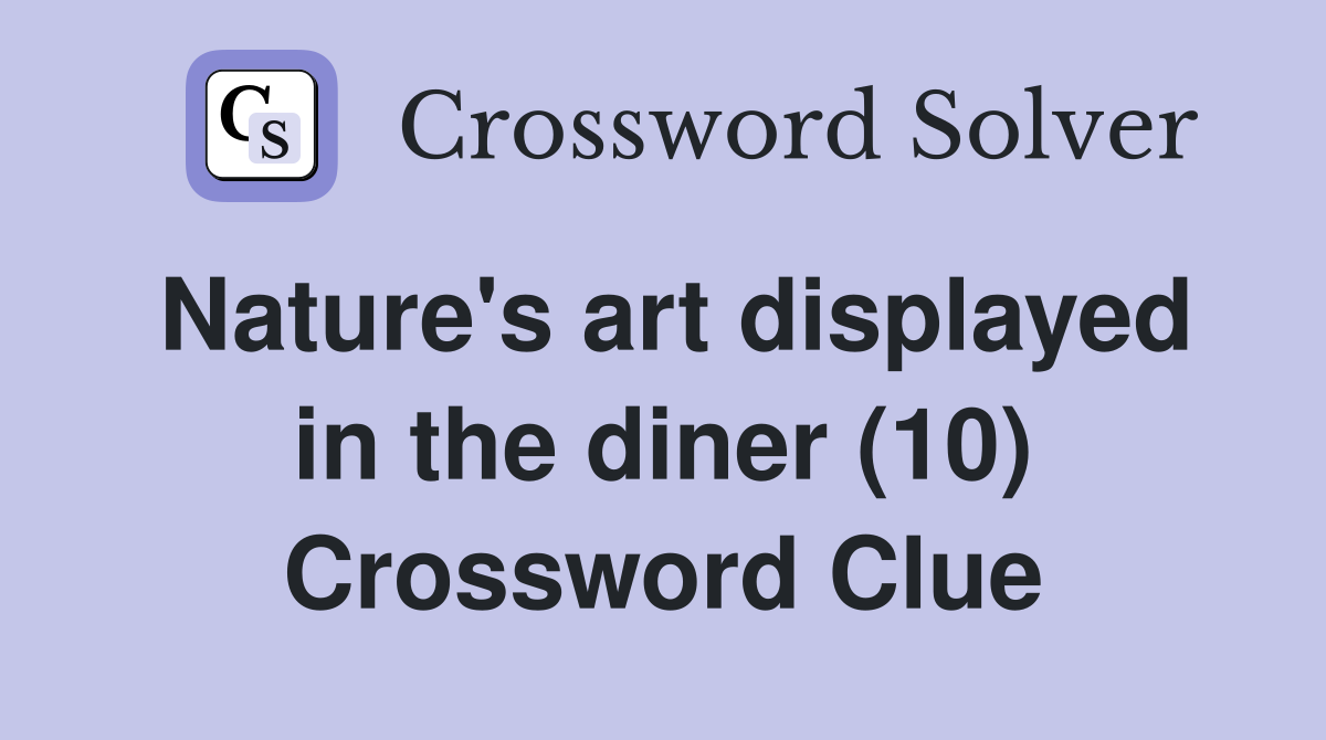 Nature's art displayed in the diner (10) Crossword Clue