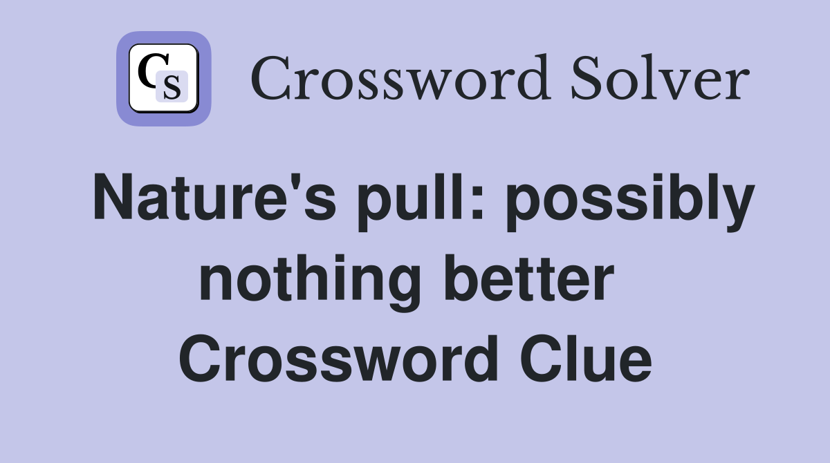 Nature's pull: possibly nothing better  Crossword Clue
