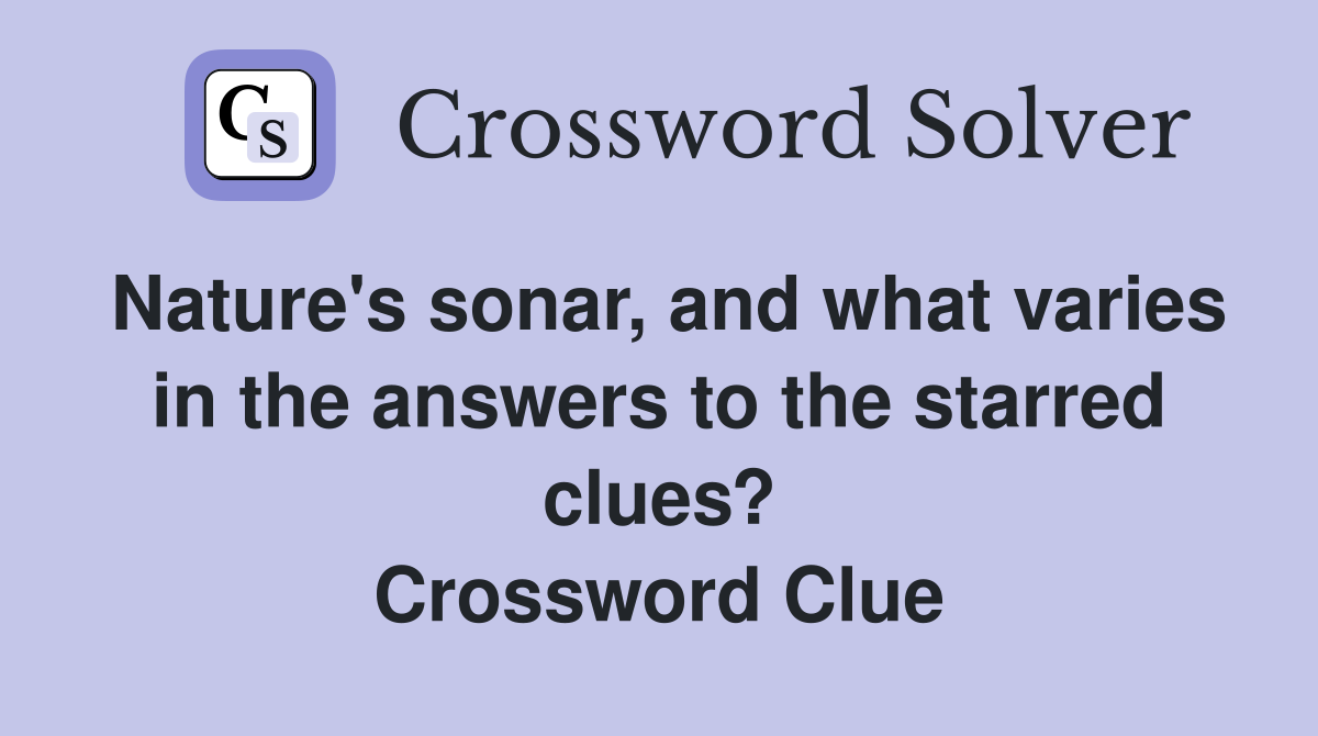 Nature's sonar, and what varies in the answers to the starred clues? Crossword Clue