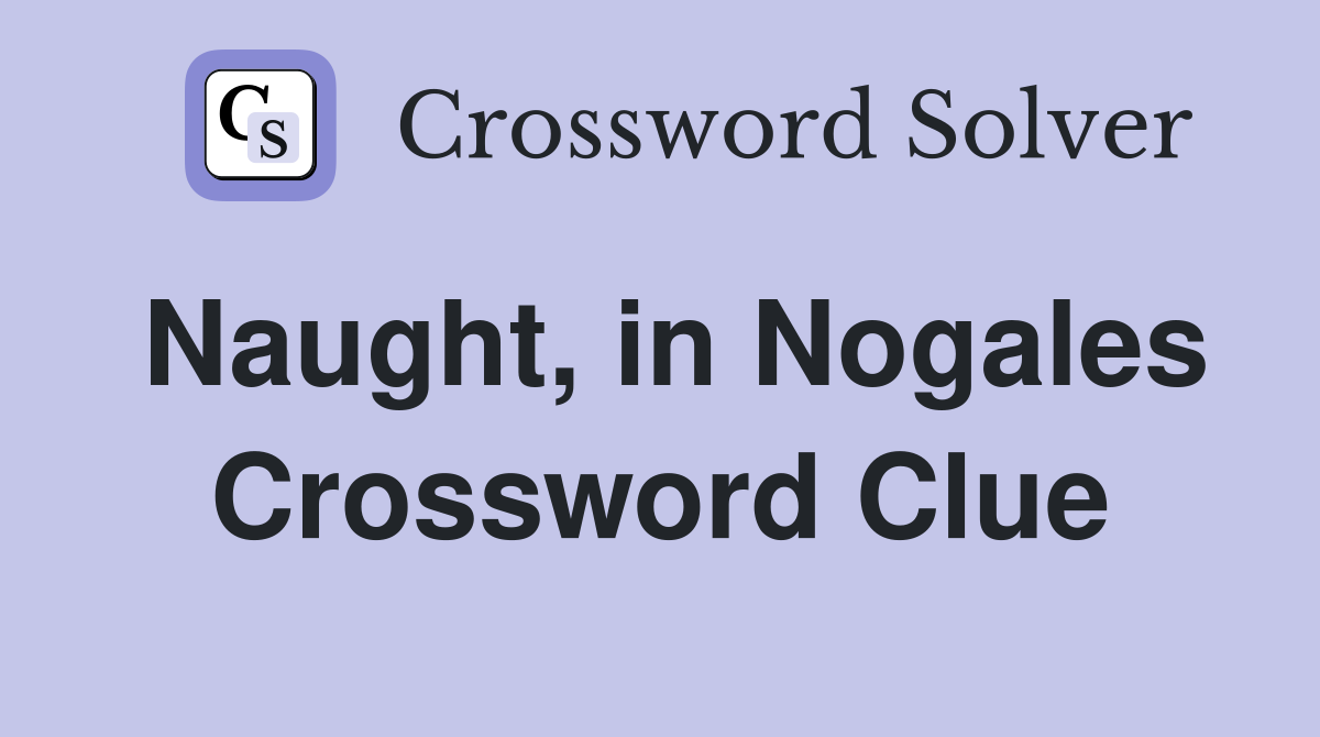 Naught, in Nogales Crossword Clue