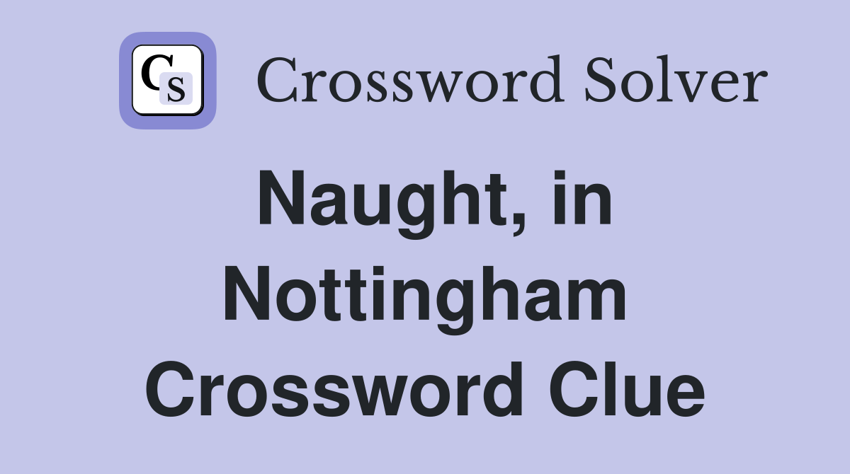 Naught, in Nottingham Crossword Clue
