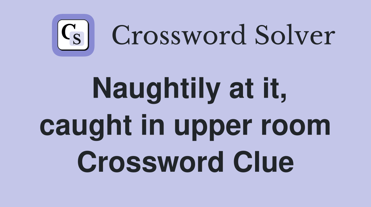 Naughtily at it, caught in upper room Crossword Clue