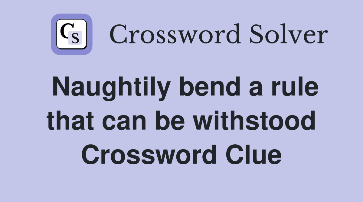 Naughtily bend a rule that can be withstood Crossword Clue