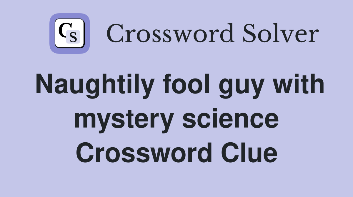 Naughtily fool guy with mystery science Crossword Clue