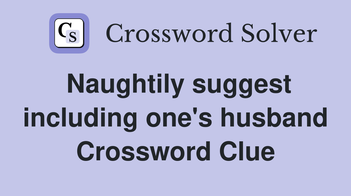 Naughtily suggest including one's husband Crossword Clue