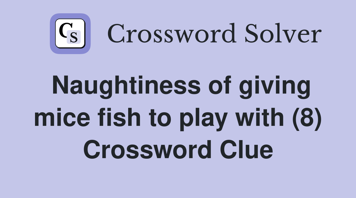 Naughtiness of giving mice fish to play with (8) Crossword Clue
