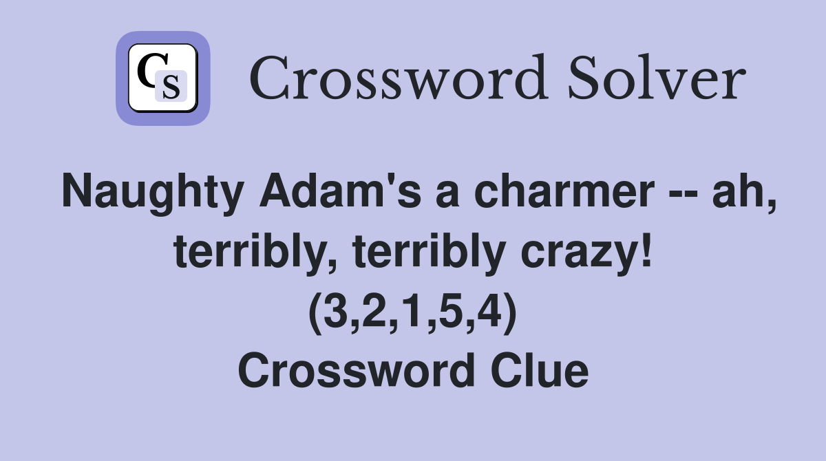 Naughty Adam's a charmer -- ah, terribly, terribly crazy! (3,2,1,5,4) Crossword Clue