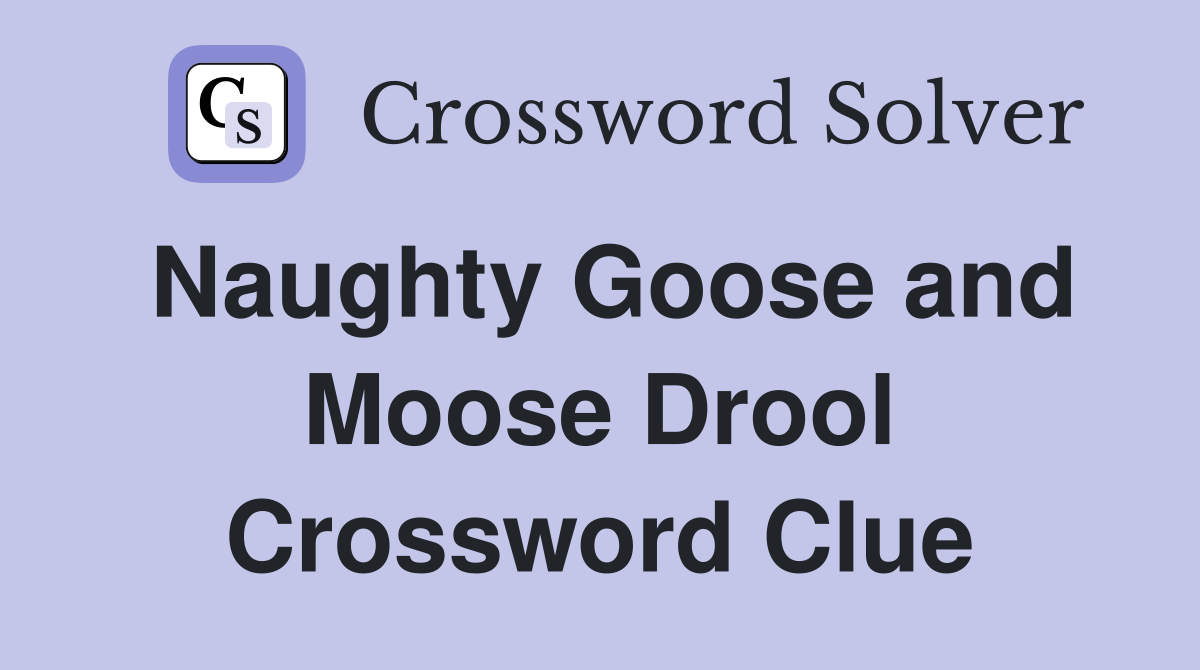 Naughty Goose and Moose Drool Crossword Clue