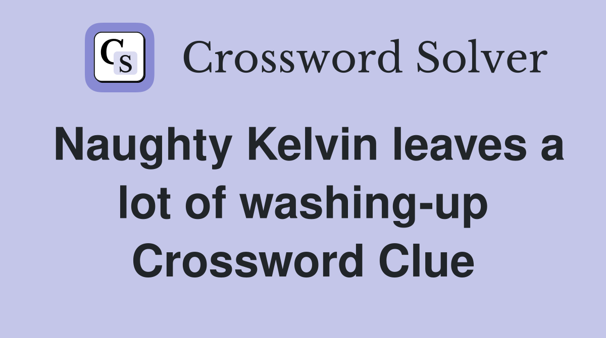 Naughty Kelvin leaves a lot of washing-up Crossword Clue