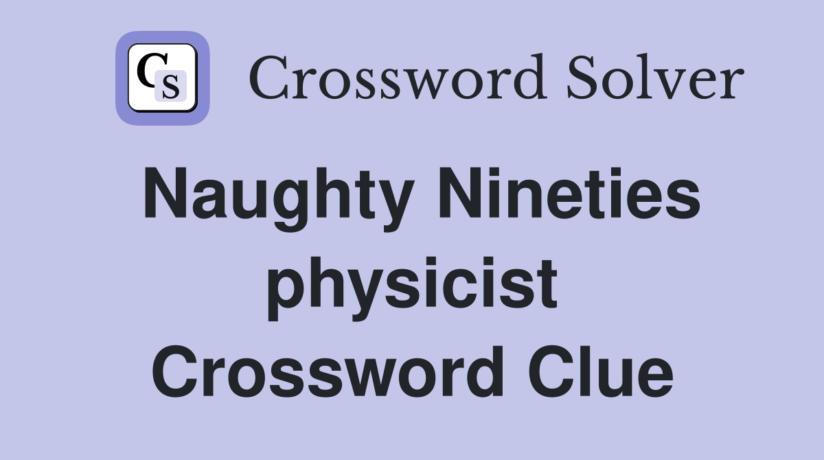 Naughty Nineties physicist Crossword Clue