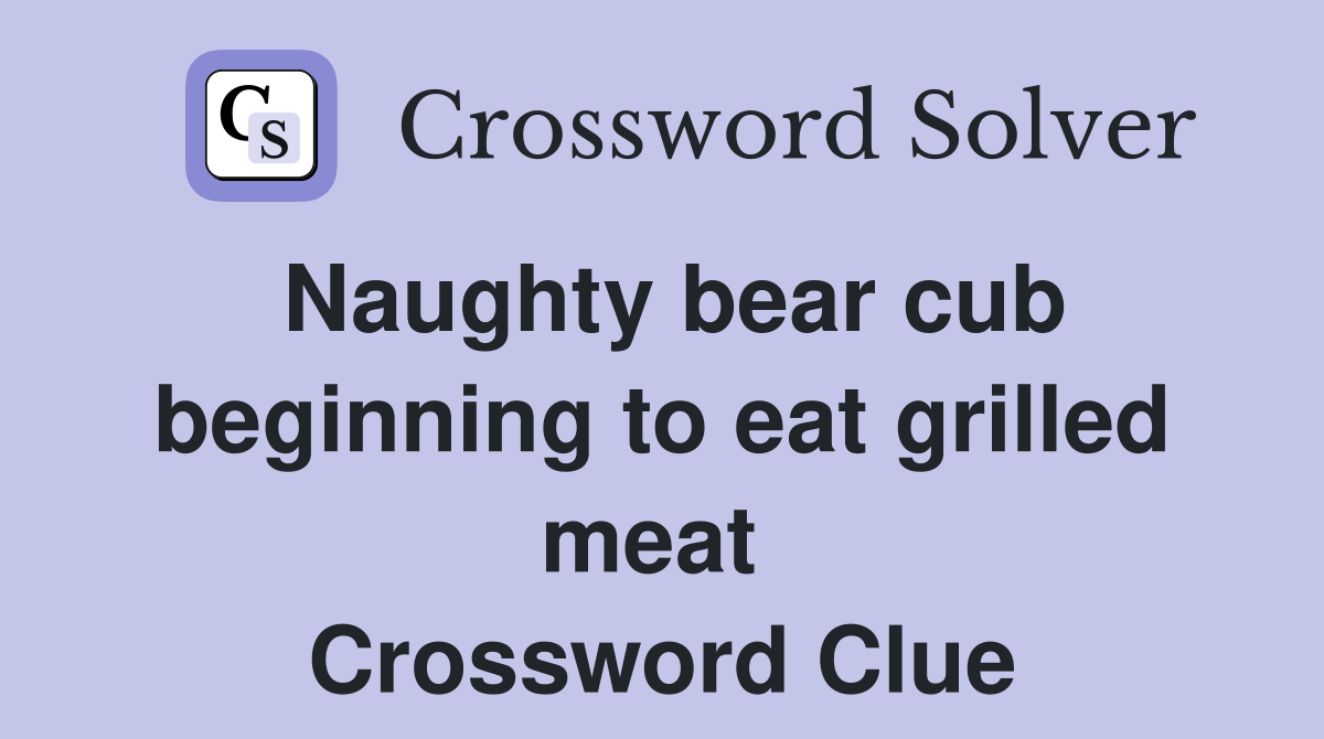 Naughty bear cub beginning to eat grilled meat  Crossword Clue