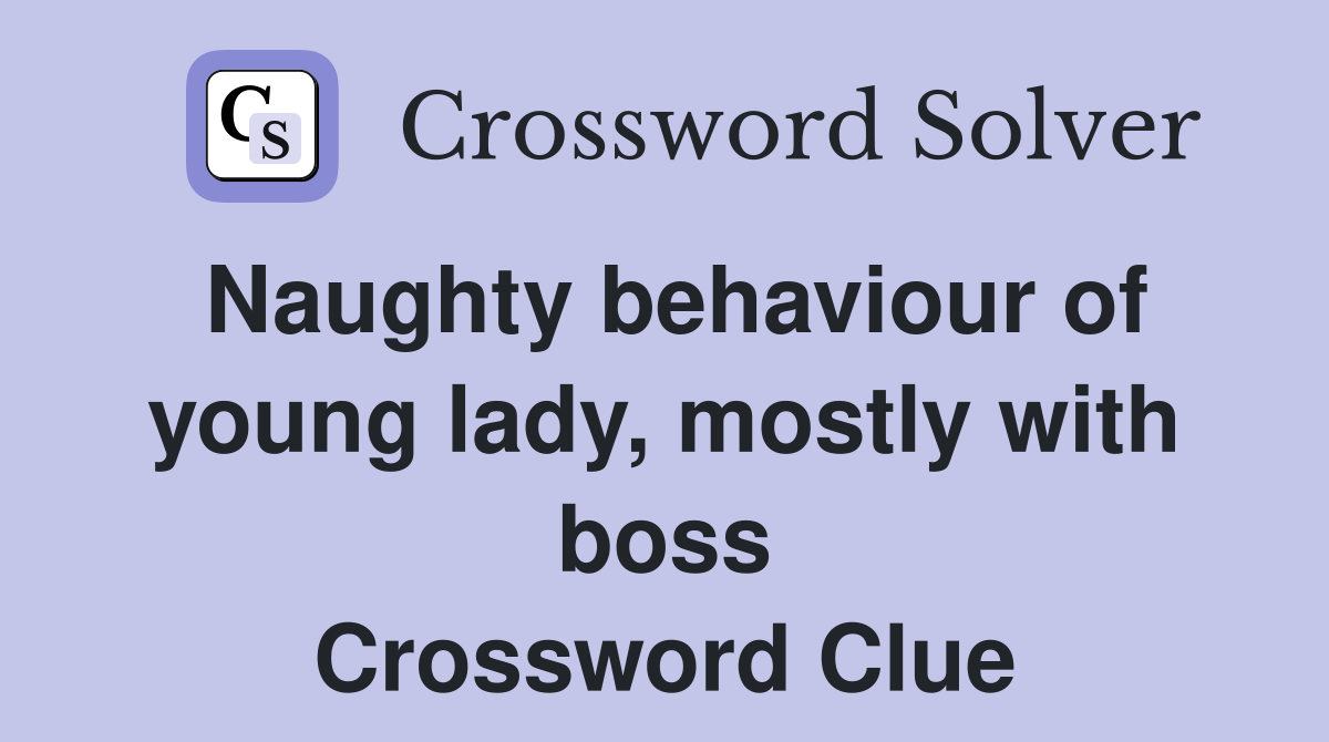 Naughty behaviour of young lady, mostly with boss Crossword Clue