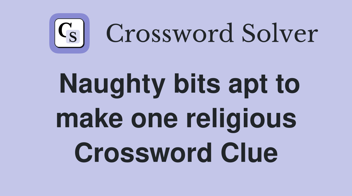 Naughty bits apt to make one religious Crossword Clue