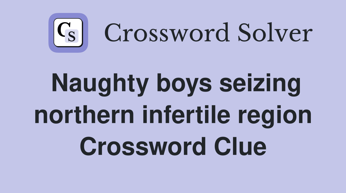 Naughty boys seizing northern infertile region Crossword Clue