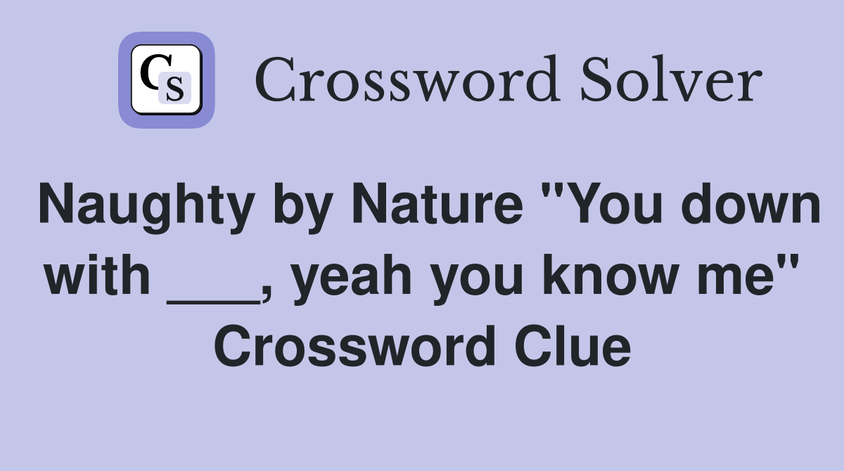 Naughty by Nature "You down with ___, yeah you know me" Crossword Clue