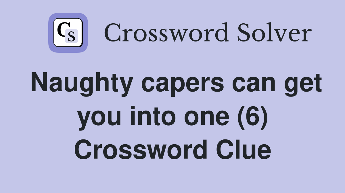 Naughty capers can get you into one (6) Crossword Clue