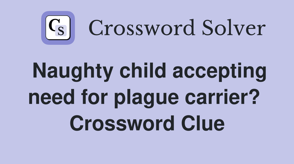 Naughty child accepting need for plague carrier?  Crossword Clue