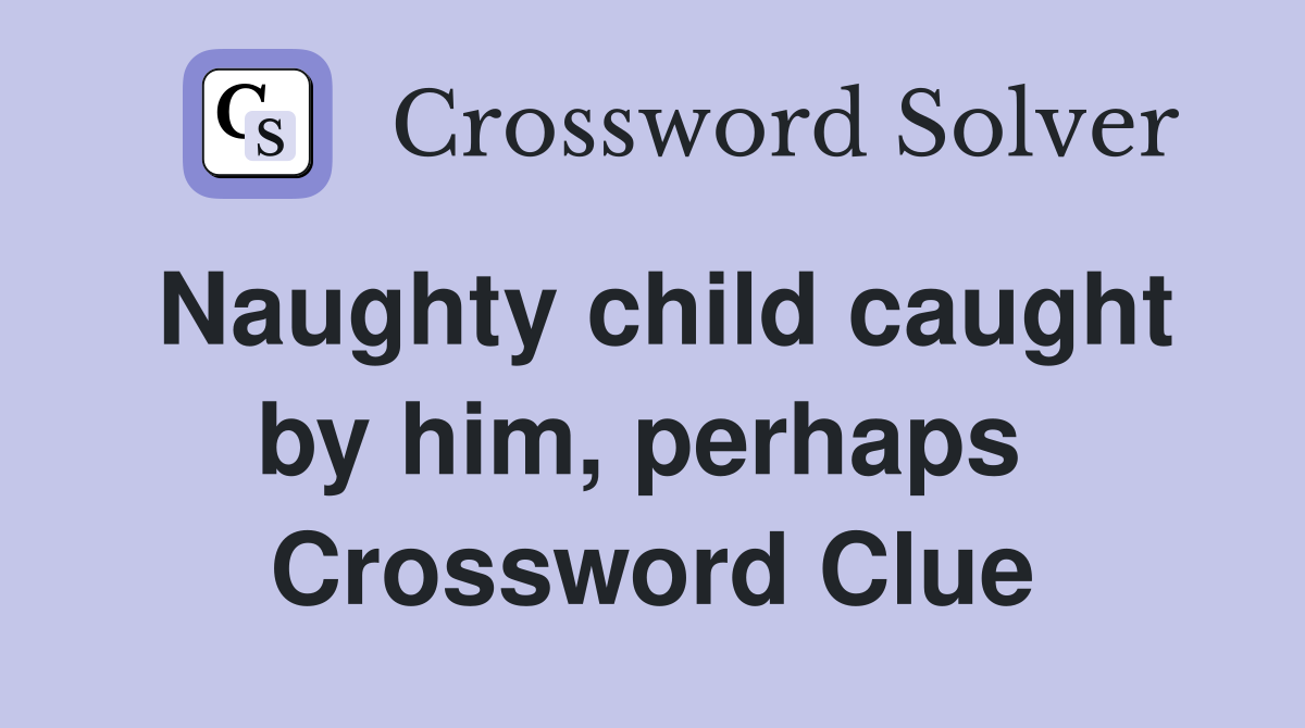 Naughty child caught by him, perhaps  Crossword Clue