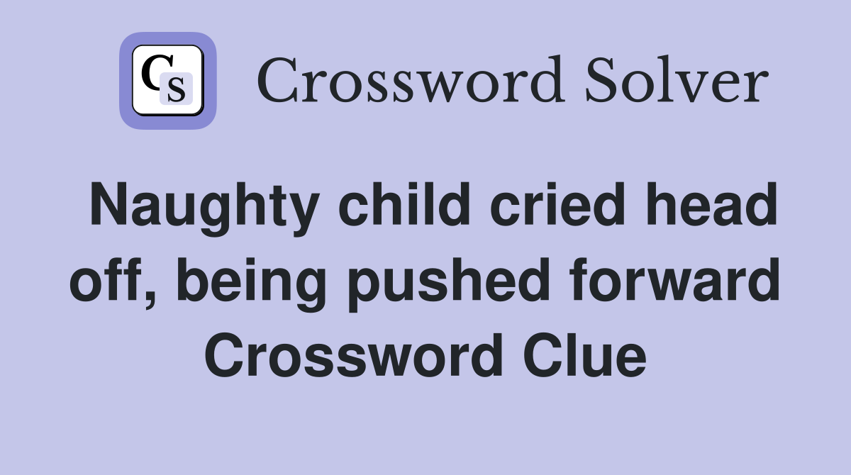 Naughty child cried head off, being pushed forward Crossword Clue