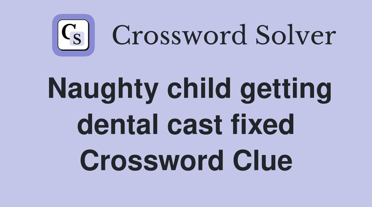 Naughty child getting dental cast fixed Crossword Clue