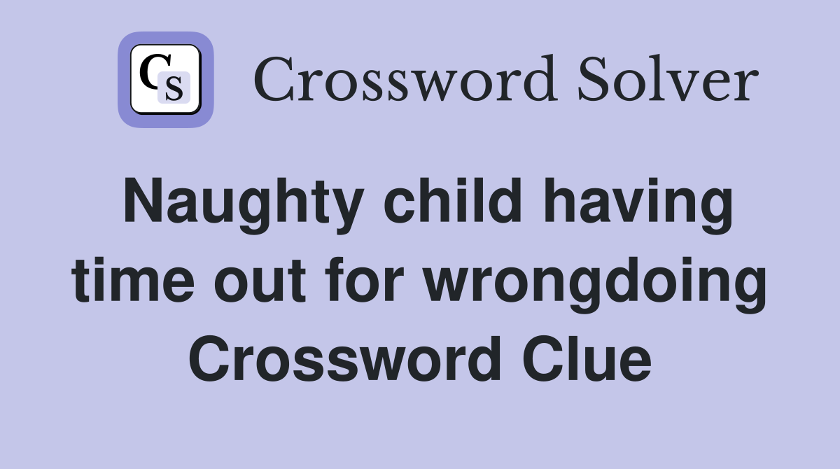 Naughty child having time out for wrongdoing Crossword Clue