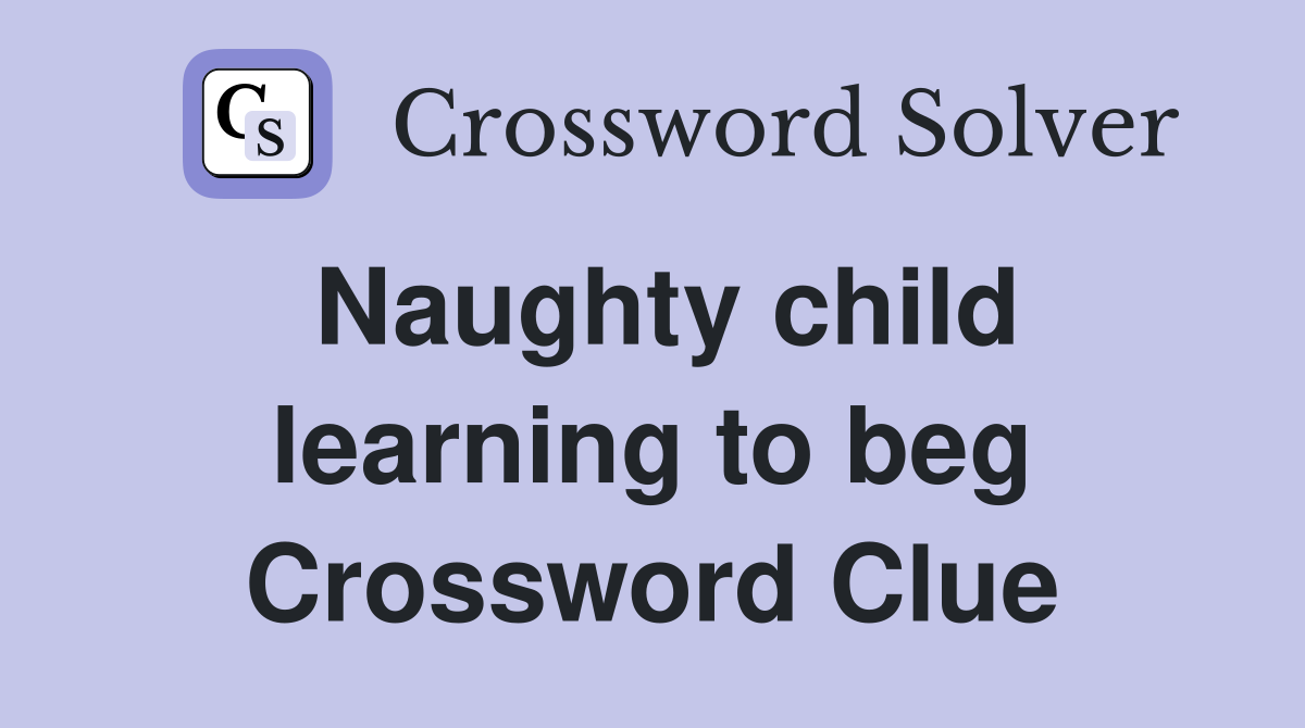 Naughty child learning to beg Crossword Clue
