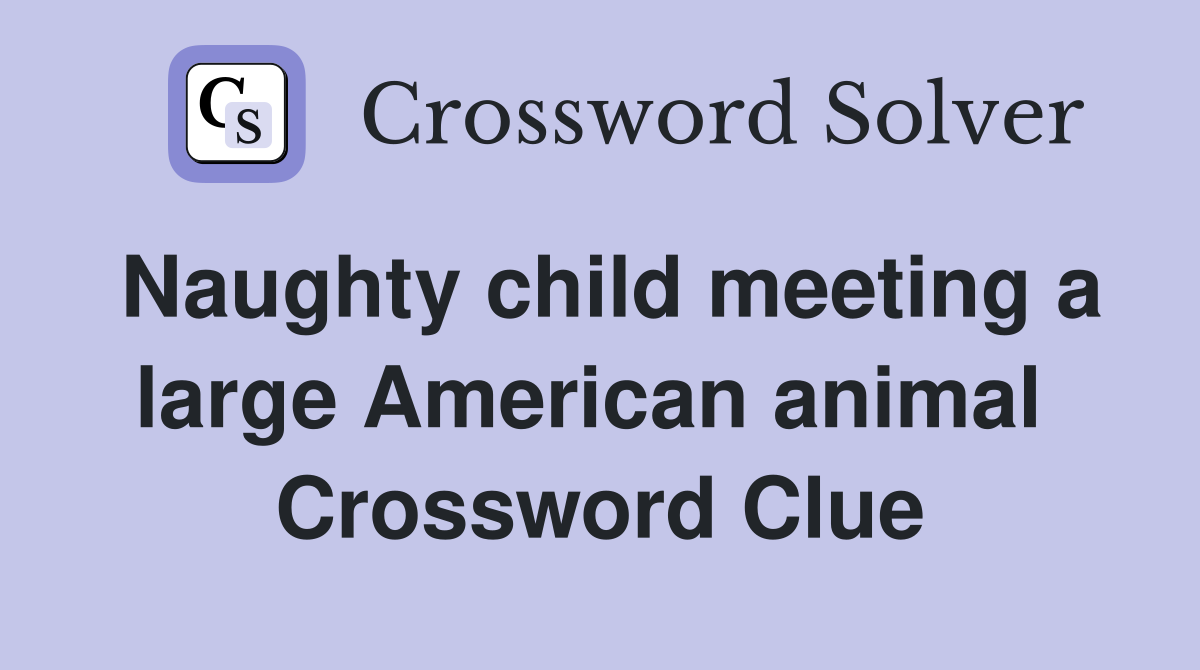 Naughty child meeting a large American animal  Crossword Clue